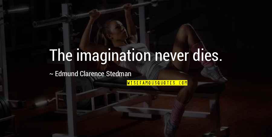 Stedman Quotes By Edmund Clarence Stedman: The imagination never dies.