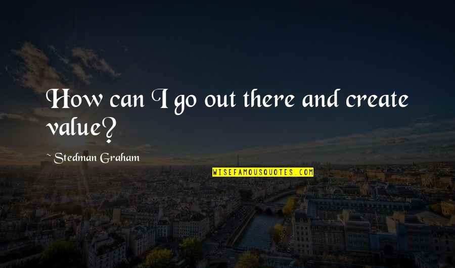 Stedman Quotes By Stedman Graham: How can I go out there and create