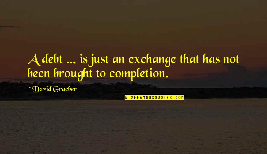 Stedwick Elementary Quotes By David Graeber: A debt ... is just an exchange that