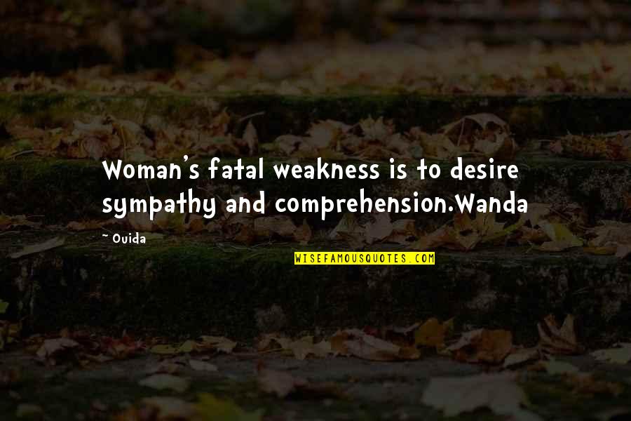 Steeb Hall Quotes By Ouida: Woman's fatal weakness is to desire sympathy and