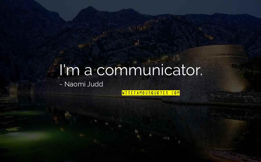 Steege Quotes By Naomi Judd: I'm a communicator. Steege Quotes By Naomi Judd: I'm a communicator.