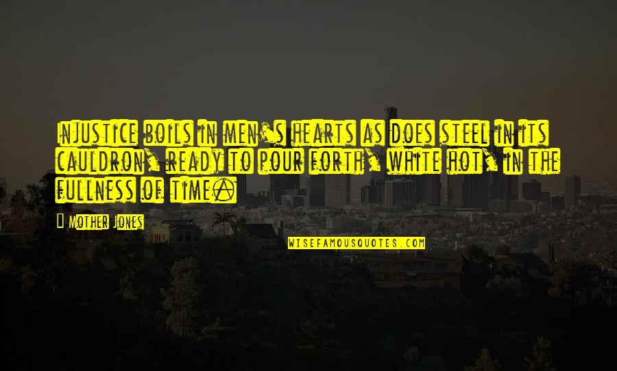 Steel Hearts Quotes By Mother Jones: Injustice boils in men's hearts as does steel