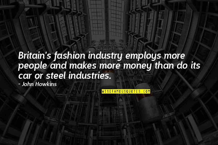 Steel Industry Quotes By John Howkins: Britain's fashion industry employs more people and makes