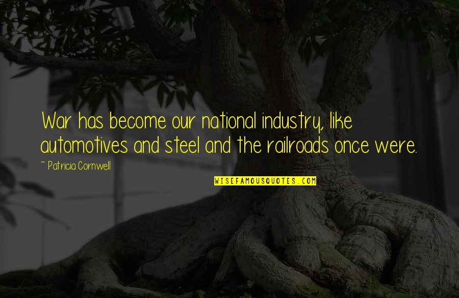 Steel Industry Quotes By Patricia Cornwell: War has become our national industry, like automotives