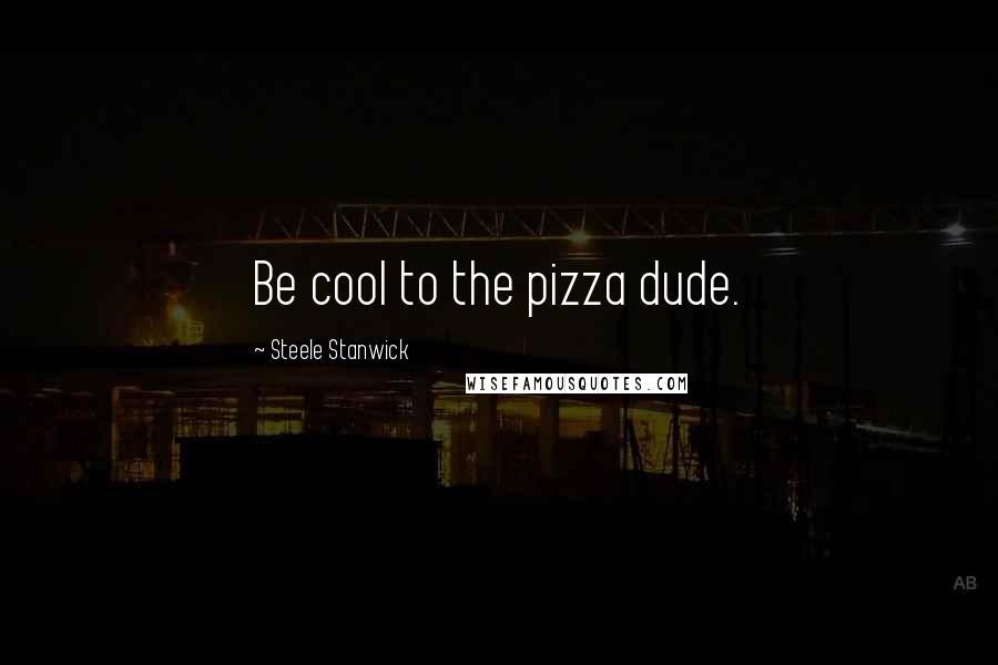 Steele Stanwick quotes: Be cool to the pizza dude.