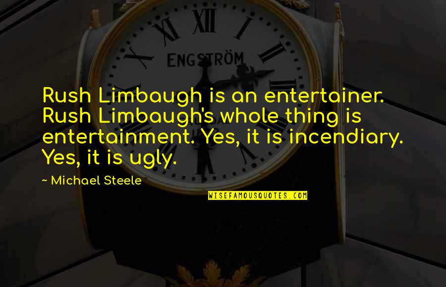 Steele's Quotes By Michael Steele: Rush Limbaugh is an entertainer. Rush Limbaugh's whole