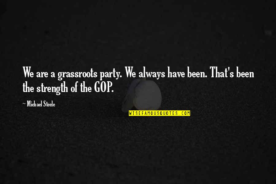 Steele's Quotes By Michael Steele: We are a grassroots party. We always have