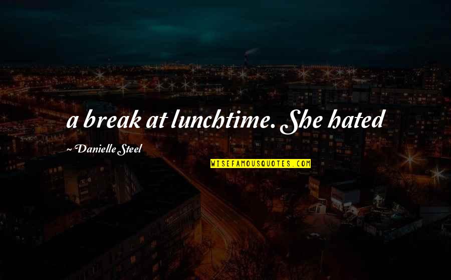 Steel's Quotes By Danielle Steel: a break at lunchtime. She hated