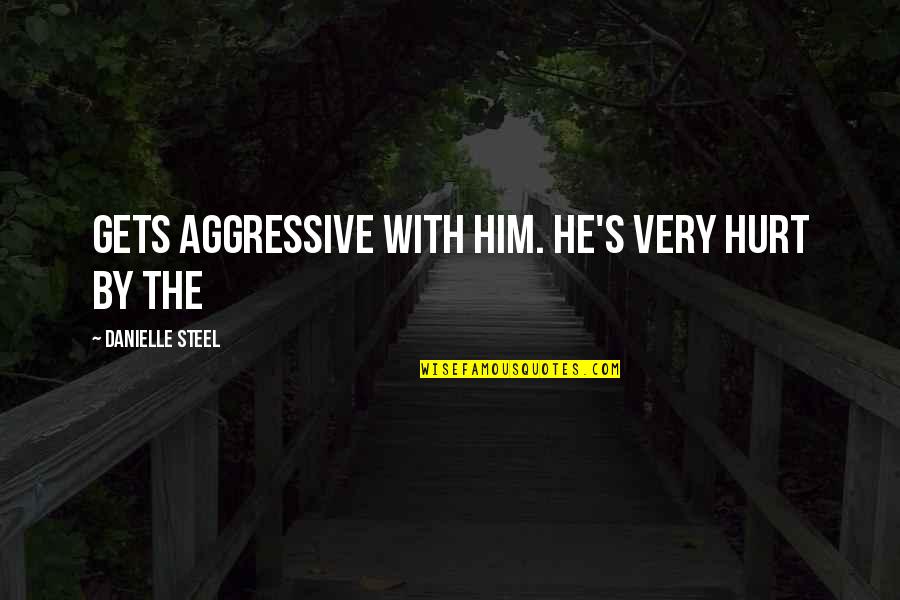 Steel's Quotes By Danielle Steel: Gets aggressive with him. He's very hurt by
