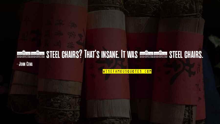Steel's Quotes By John Cena: 15 steel chairs? That's insane. It was 23