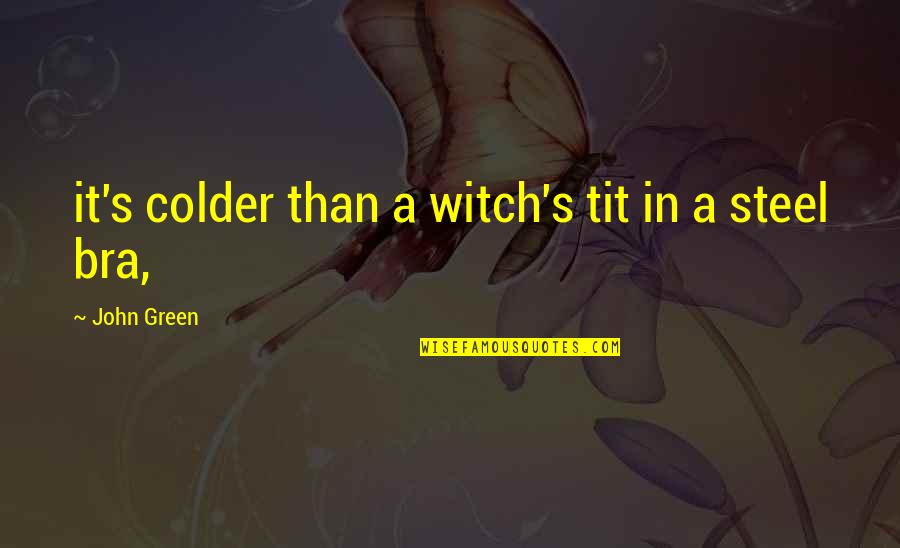 Steel's Quotes By John Green: it's colder than a witch's tit in a
