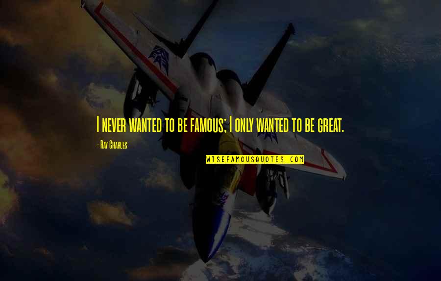 Steeman Stephane Quotes By Ray Charles: I never wanted to be famous; I only Steeman Stephane Quotes By Ray Charles: I never wanted to be famous; I only