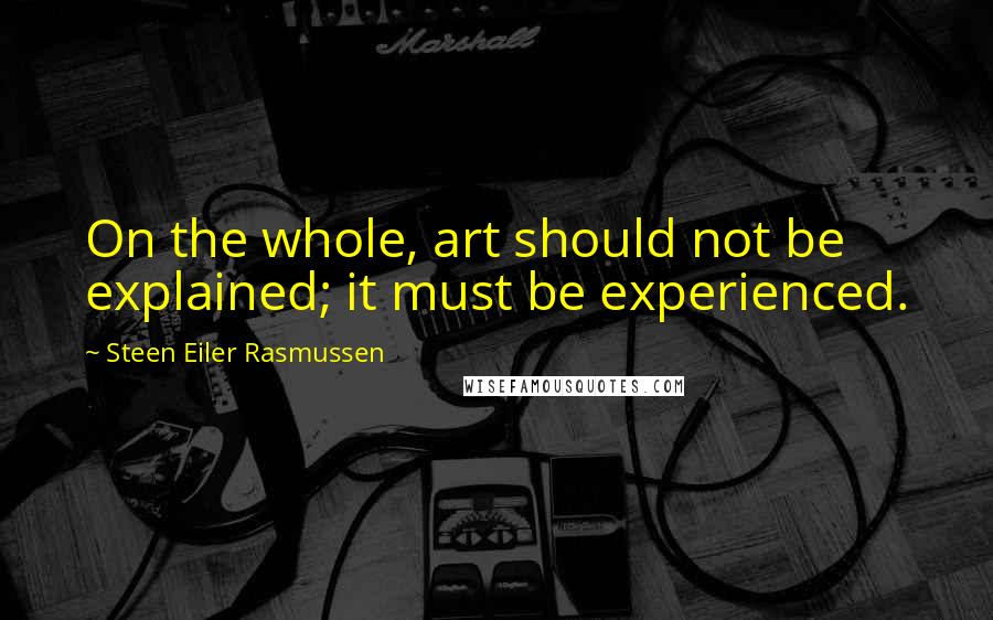 Steen Eiler Rasmussen quotes: On the whole, art should not be explained; it must be experienced.