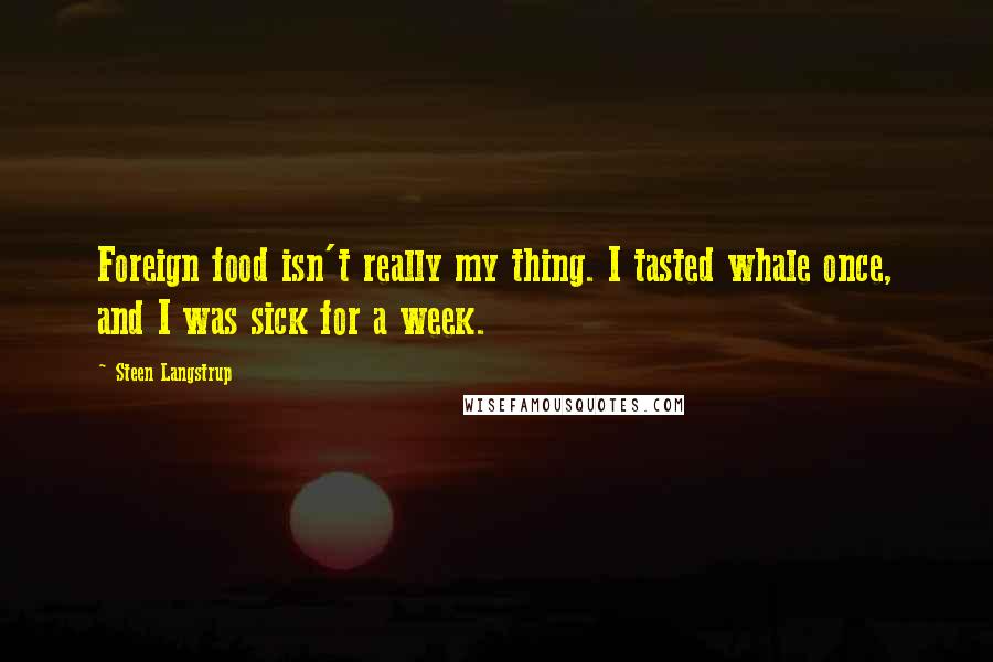 Steen Langstrup quotes: Foreign food isn't really my thing. I tasted whale once, and I was sick for a week.