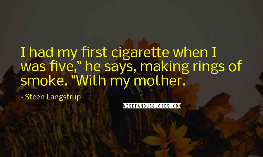 Steen Langstrup quotes: I had my first cigarette when I was five," he says, making rings of smoke. "With my mother.