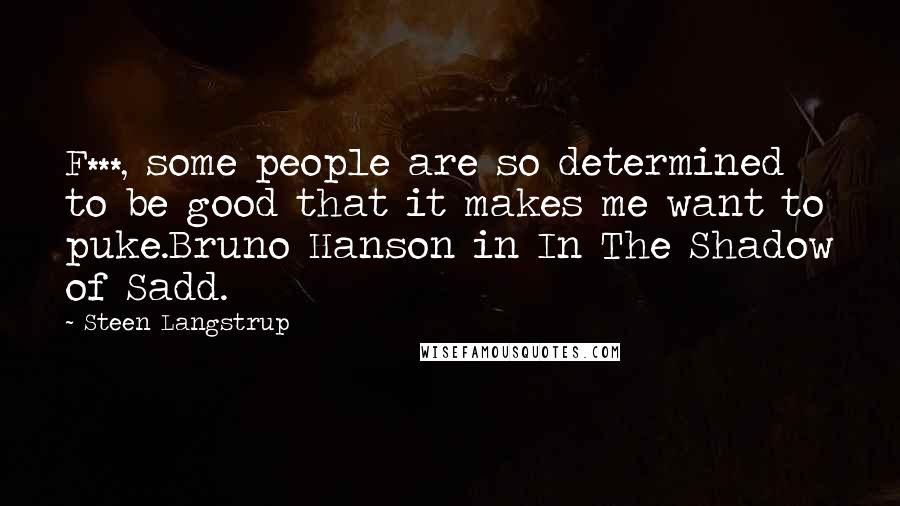 Steen Langstrup quotes: F***, some people are so determined to be good that it makes me want to puke.Bruno Hanson in In The Shadow of Sadd.