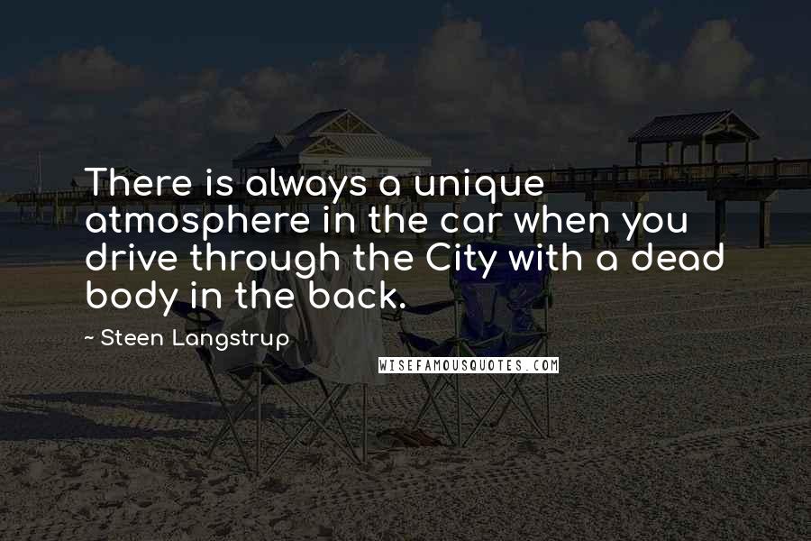 Steen Langstrup quotes: There is always a unique atmosphere in the car when you drive through the City with a dead body in the back. Steen Langstrup quotes: There is always a unique atmosphere in the car when you drive through the City with a dead body in the back.
