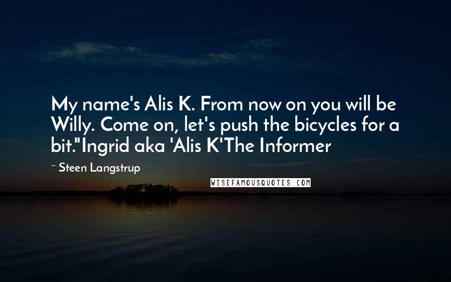 Steen Langstrup quotes: My name's Alis K. From now on you will be Willy. Come on, let's push the bicycles for a bit."Ingrid aka 'Alis K'The Informer Steen Langstrup quotes: My name's Alis K. From now on you will be Willy. Come on, let's push the bicycles for a bit."Ingrid aka 'Alis K'The Informer