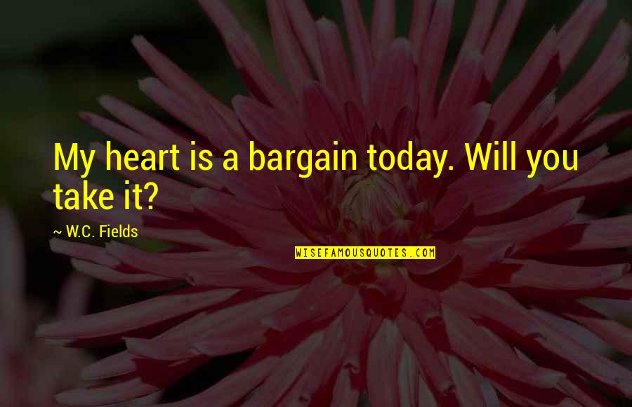 Steena Holmes Quotes By W.C. Fields: My heart is a bargain today. Will you