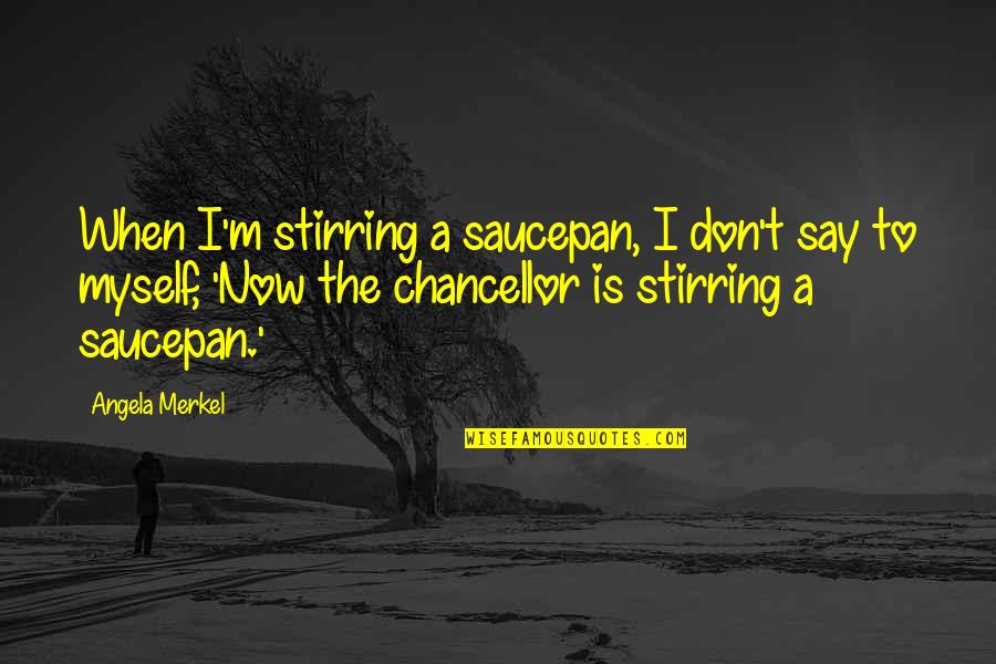 Steenas Suds Quotes By Angela Merkel: When I'm stirring a saucepan, I don't say Steenas Suds Quotes By Angela Merkel: When I'm stirring a saucepan, I don't say