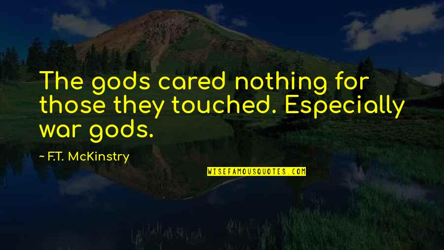 Steenbergen Eieren Quotes By F.T. McKinstry: The gods cared nothing for those they touched. Steenbergen Eieren Quotes By F.T. McKinstry: The gods cared nothing for those they touched.