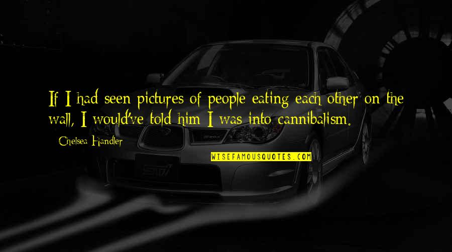 Steenbrugge Deventer Quotes By Chelsea Handler: If I had seen pictures of people eating Steenbrugge Deventer Quotes By Chelsea Handler: If I had seen pictures of people eating