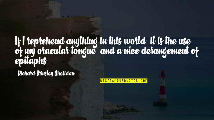 Steenhoek Appraisers Quotes By Richard Brinsley Sheridan: If I reprehend anything in this world, it Steenhoek Appraisers Quotes By Richard Brinsley Sheridan: If I reprehend anything in this world, it