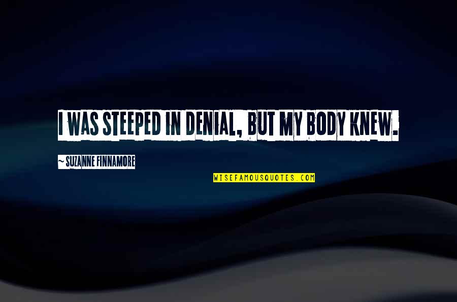 Steeped Quotes By Suzanne Finnamore: I was steeped in denial, but my body