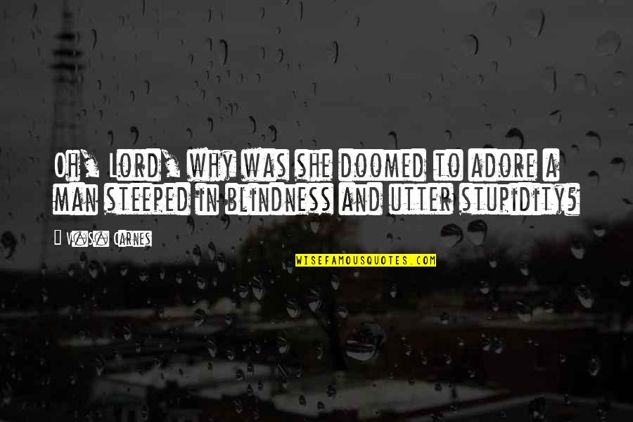 Steeped Quotes By V.S. Carnes: Oh, Lord, why was she doomed to adore