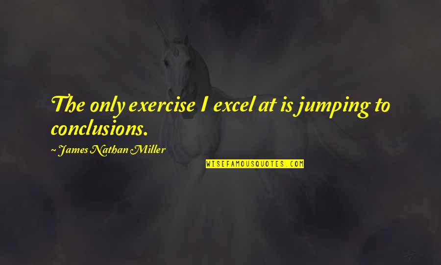 Steeplechase Wine Quotes By James Nathan Miller: The only exercise I excel at is jumping Steeplechase Wine Quotes By James Nathan Miller: The only exercise I excel at is jumping