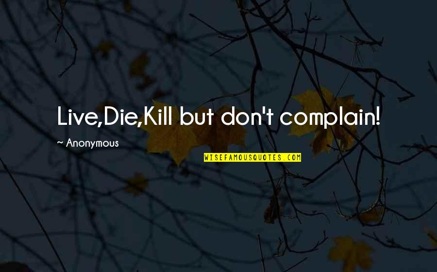 Steeply Pitched Quotes By Anonymous: Live,Die,Kill but don't complain!