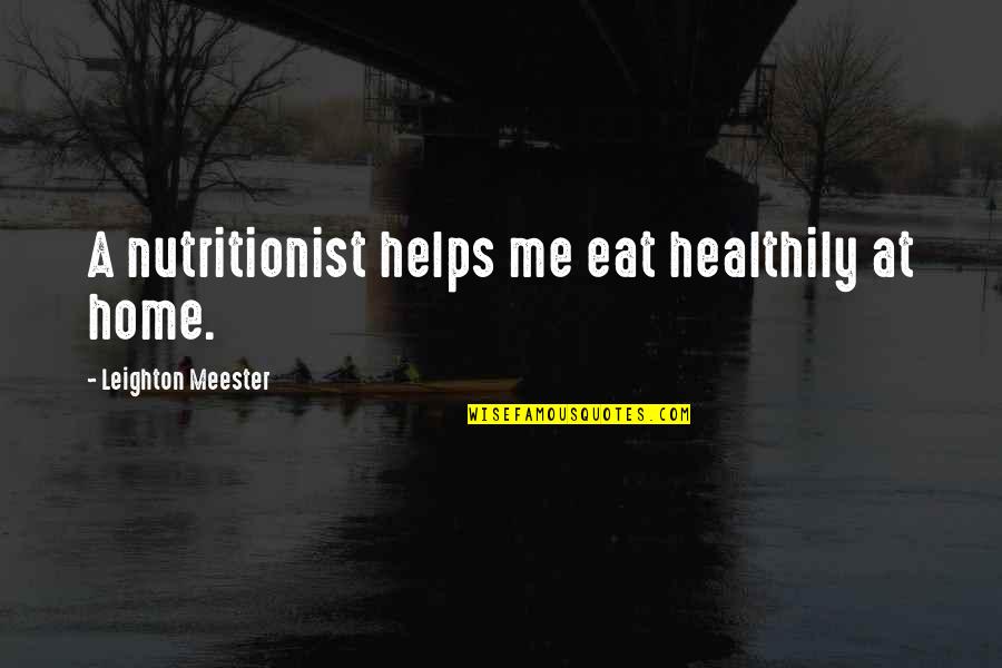 Steeply Pitched Quotes By Leighton Meester: A nutritionist helps me eat healthily at home.