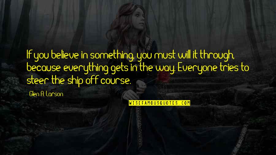 Steer The Ship Quotes By Glen A. Larson: If you believe in something, you must will Steer The Ship Quotes By Glen A. Larson: If you believe in something, you must will