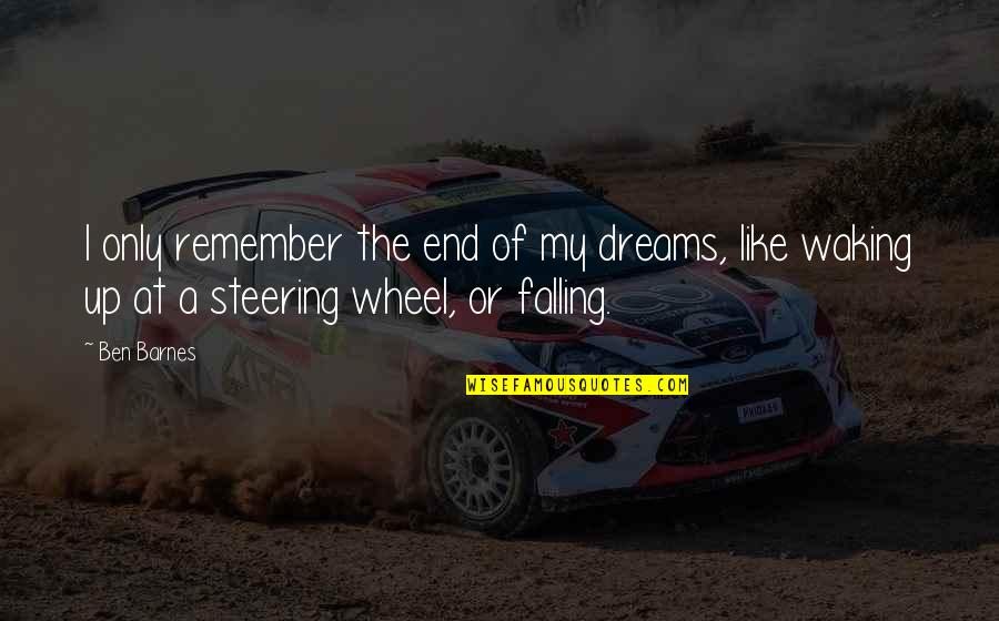 Steering Wheel Quotes By Ben Barnes: I only remember the end of my dreams,