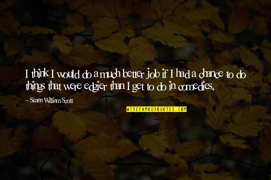 Steerpike 84 Quotes By Seann William Scott: I think I would do a much better Steerpike 84 Quotes By Seann William Scott: I think I would do a much better