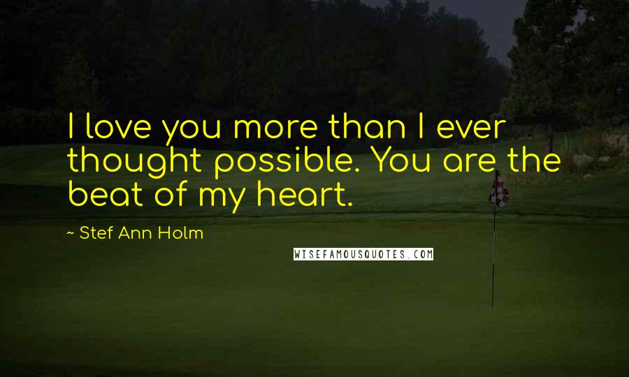 Stef Ann Holm quotes: I love you more than I ever thought possible. You are the beat of my heart.