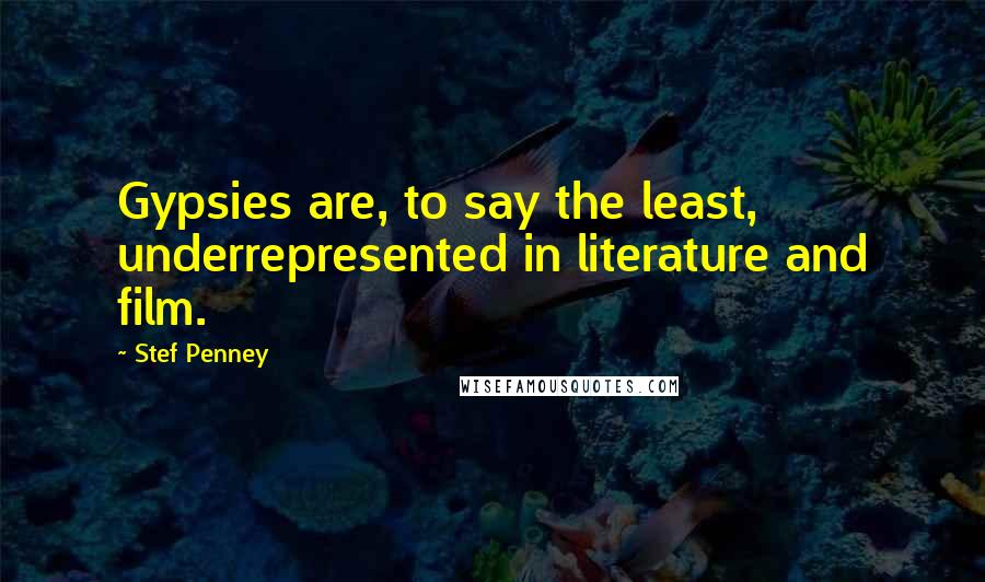 Stef Penney quotes: Gypsies are, to say the least, underrepresented in literature and film.