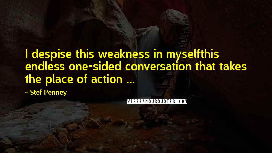 Stef Penney quotes: I despise this weakness in myselfthis endless one-sided conversation that takes the place of action ...