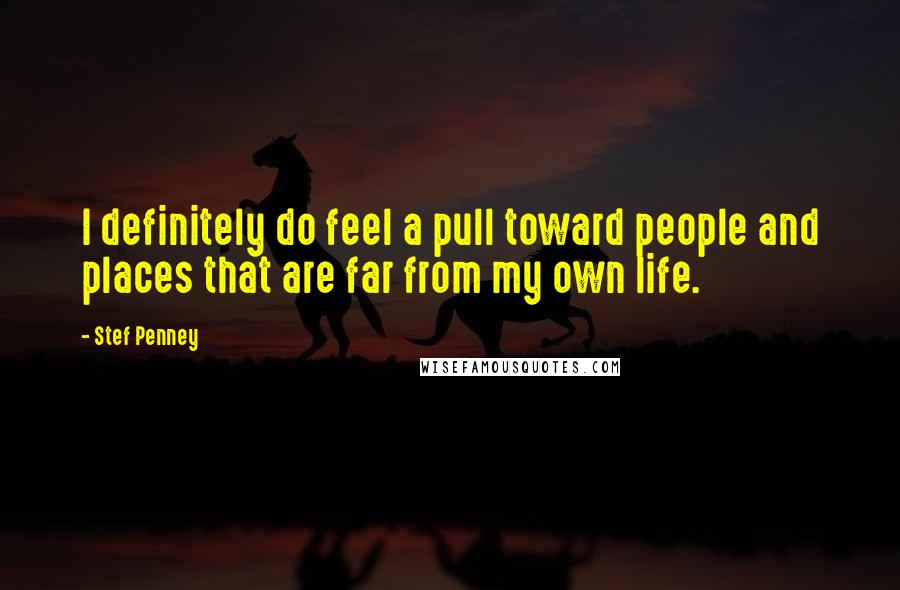 Stef Penney quotes: I definitely do feel a pull toward people and places that are far from my own life.