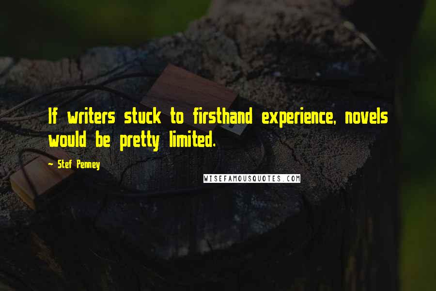 Stef Penney quotes: If writers stuck to firsthand experience, novels would be pretty limited.