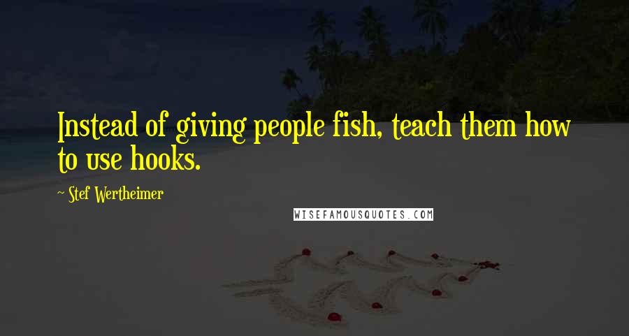 Stef Wertheimer quotes: Instead of giving people fish, teach them how to use hooks.