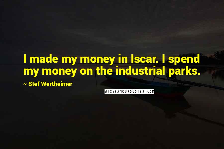 Stef Wertheimer quotes: I made my money in Iscar. I spend my money on the industrial parks.