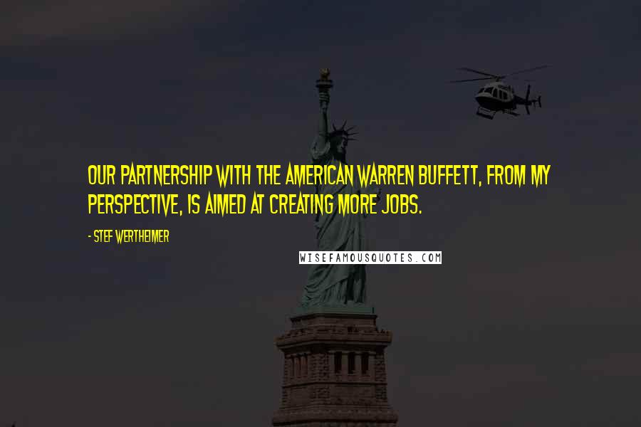 Stef Wertheimer quotes: Our partnership with the American Warren Buffett, from my perspective, is aimed at creating more jobs.