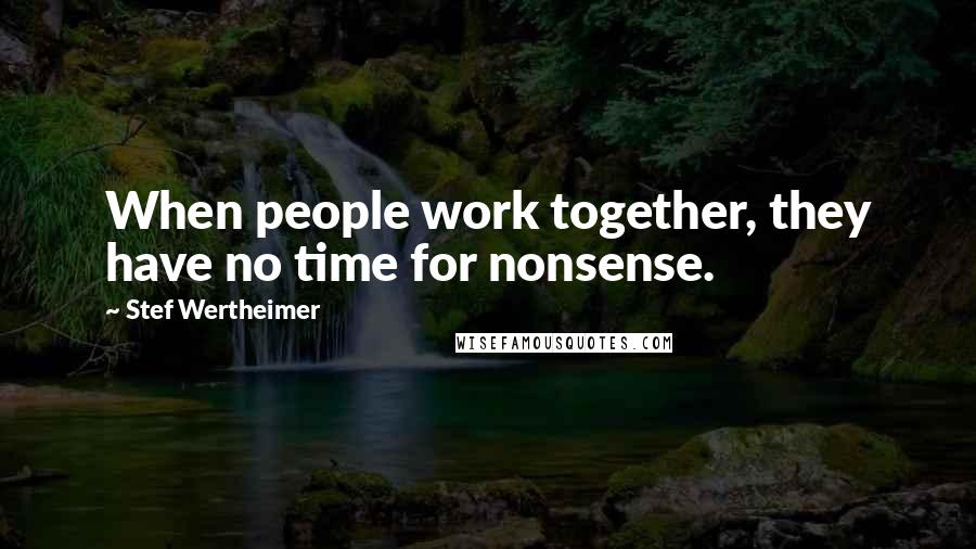 Stef Wertheimer quotes: When people work together, they have no time for nonsense.