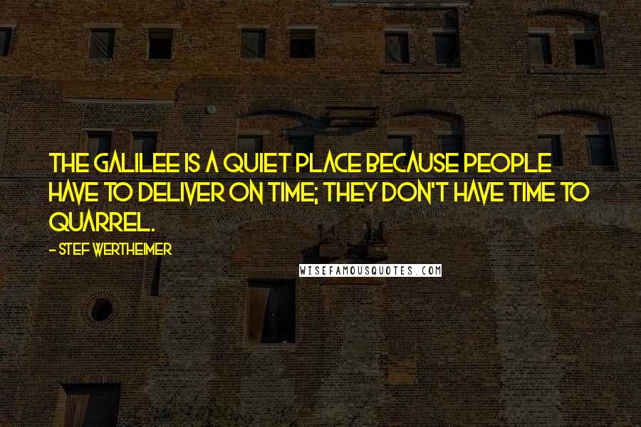 Stef Wertheimer quotes: The Galilee is a quiet place because people have to deliver on time; they don't have time to quarrel.