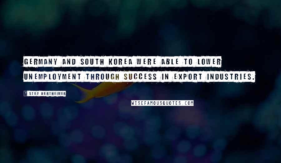 Stef Wertheimer quotes: Germany and South Korea were able to lower unemployment through success in export industries.