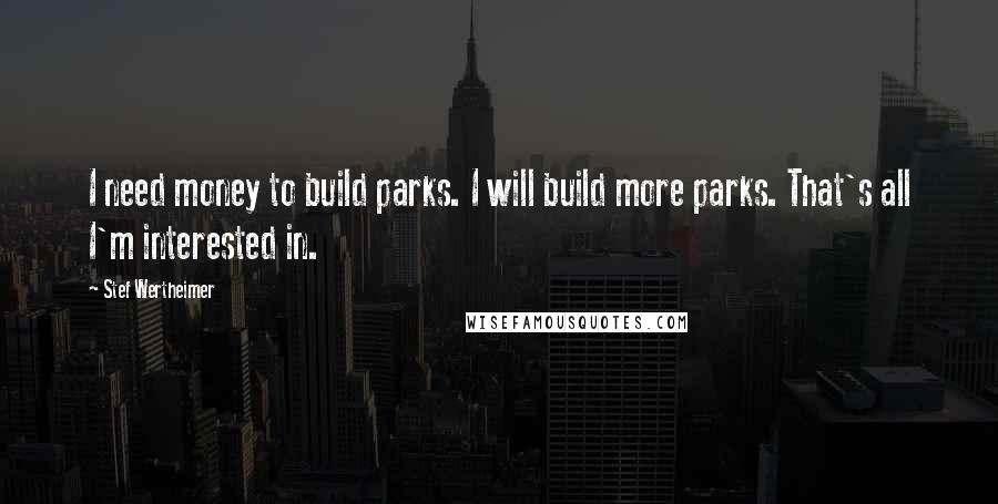 Stef Wertheimer quotes: I need money to build parks. I will build more parks. That's all I'm interested in.