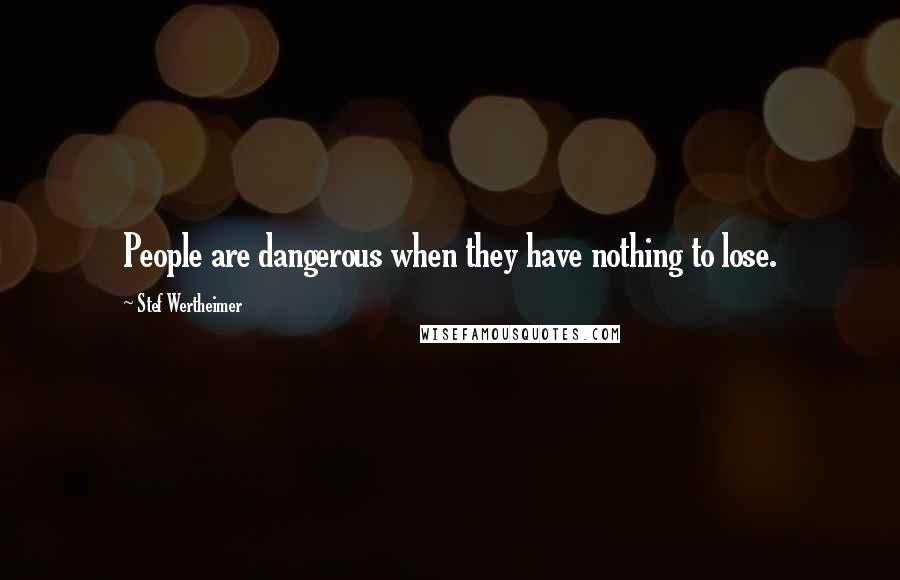 Stef Wertheimer quotes: People are dangerous when they have nothing to lose.