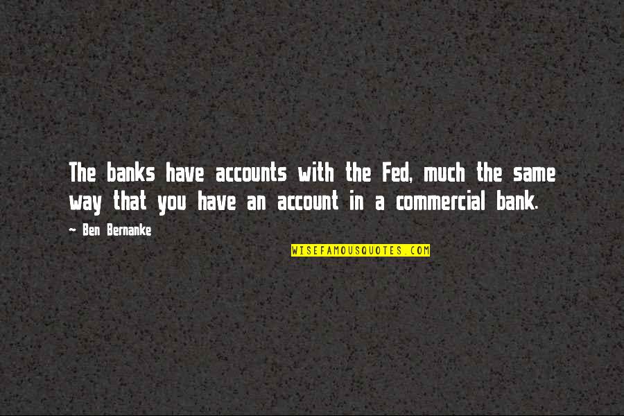 Stefaan Lambrechts Quotes By Ben Bernanke: The banks have accounts with the Fed, much Stefaan Lambrechts Quotes By Ben Bernanke: The banks have accounts with the Fed, much
