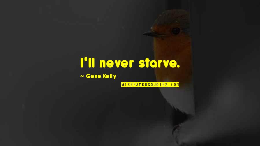 Stefaan Lambrechts Quotes By Gene Kelly: I'll never starve. Stefaan Lambrechts Quotes By Gene Kelly: I'll never starve.